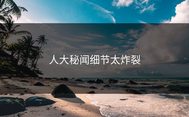 人大秘闻细节太炸裂