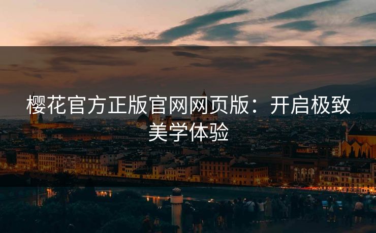 樱花官方正版官网网页版：开启极致美学体验