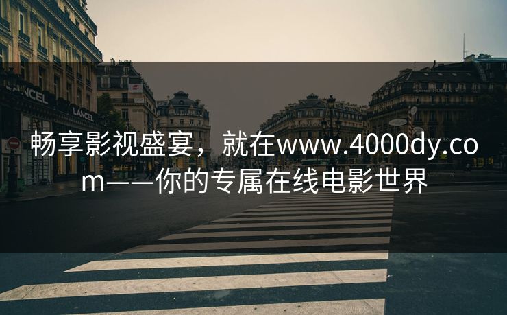 畅享影视盛宴,就在www.4000dy.com——你的专属在线电影世界 畅享影视盛宴,就在www.4000dy.com——你的专属在线电影世界