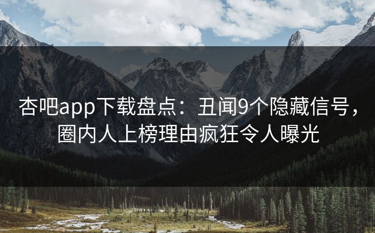 杏吧app下载盘点：丑闻9个隐藏信号，圈内人上榜理由疯狂令人曝光