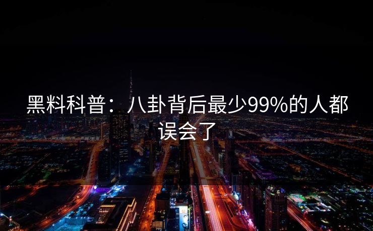 黑料科普：八卦背后最少99%的人都误会了