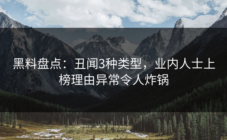 黑料盘点：丑闻3种类型，业内人士上榜理由异常令人炸锅