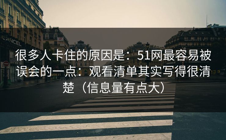 很多人卡住的原因是：51网最容易被误会的一点：观看清单其实写得很清楚（信息量有点大）